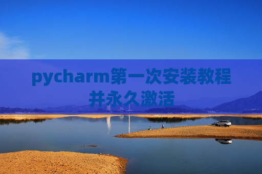 pycharm第一次安装教程并永久激活